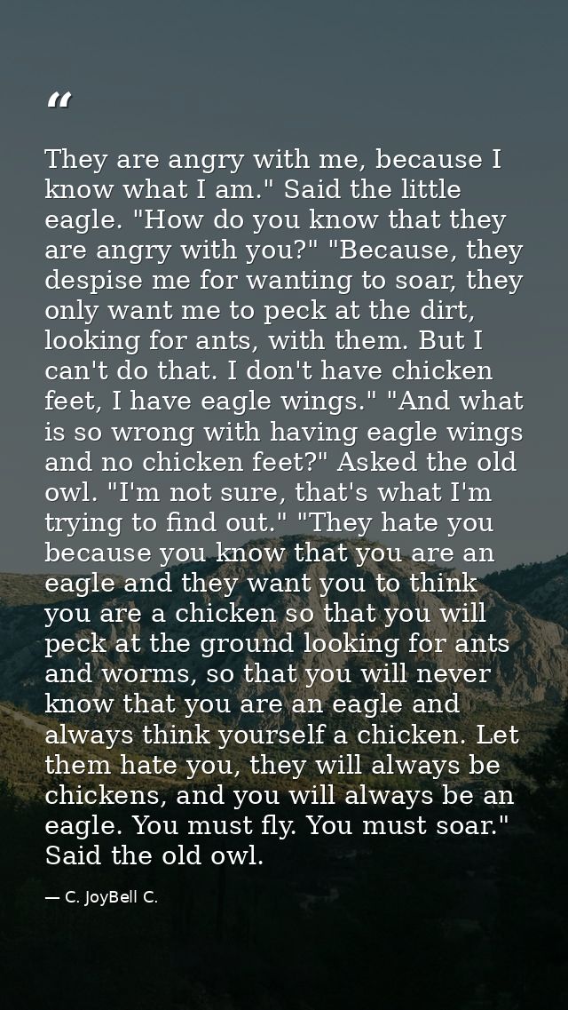 ‎They are angry with me, because I know what I am." Said the little eagle. "How do you know that they are angry with you — C. JoyBell C.