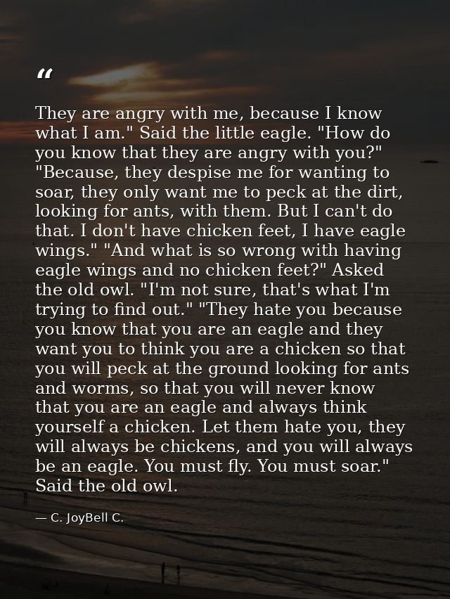 ‎They are angry with me, because I know what I am." Said the little eagle. "How do you know that they are angry with you — C. JoyBell C.