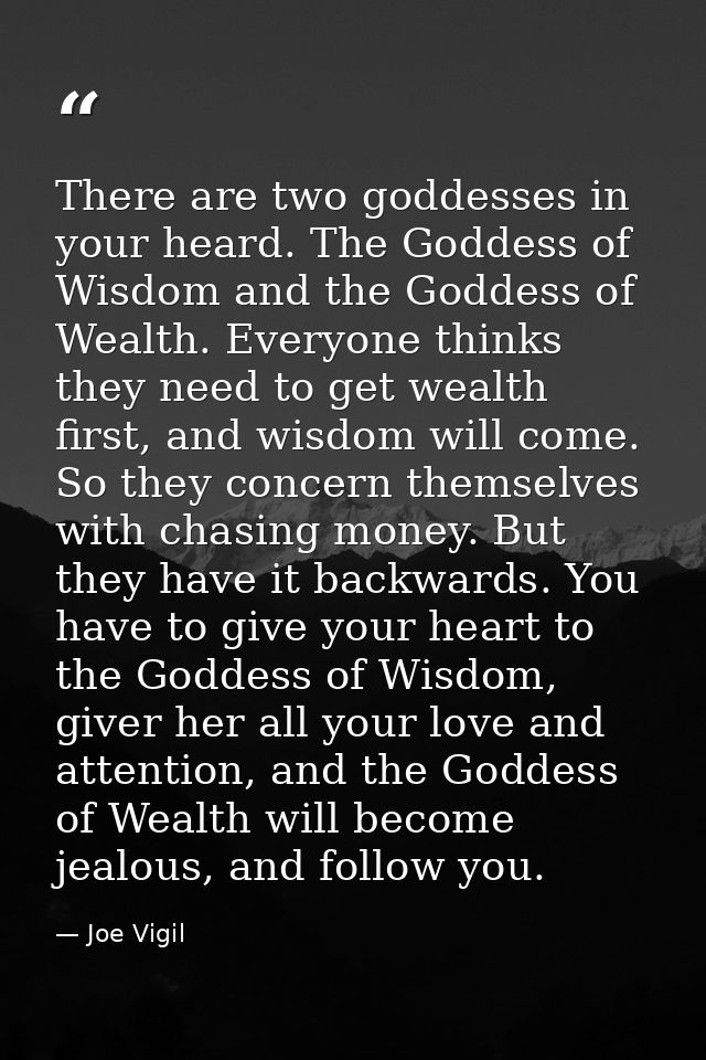 There are two goddesses in your heard. The Goddess of Wisdom and the Goddess of Wealth. Everyone thinks they need to get — Joe Vigil
