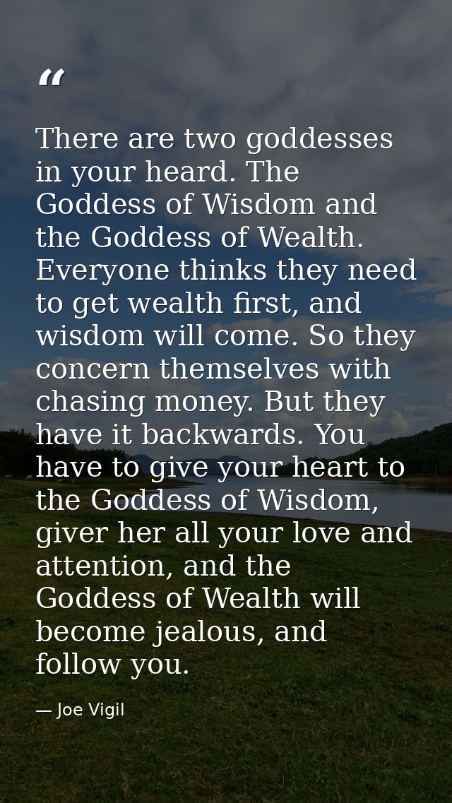 There are two goddesses in your heard. The Goddess of Wisdom and the Goddess of Wealth. Everyone thinks they need to get — Joe Vigil