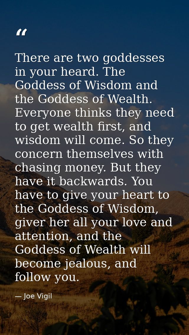 There are two goddesses in your heard. The Goddess of Wisdom and the Goddess of Wealth. Everyone thinks they need to get — Joe Vigil