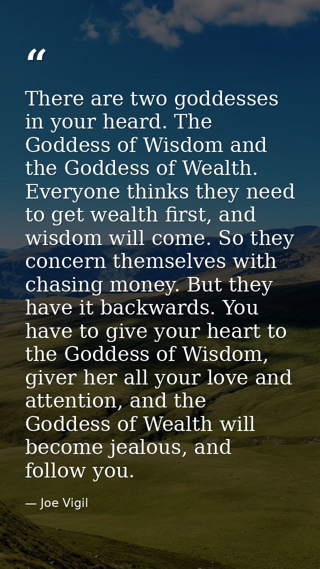 There are two goddesses in your heard. The Goddess of Wisdom and the Goddess of Wealth. Everyone thinks they need to get — Joe Vigil