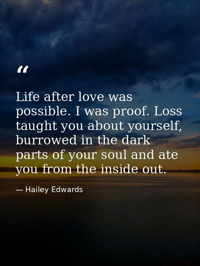 Life after love was possible. I was proof. Loss taught you about yourself, burrowed in the dark parts of your soul and a — Hailey Edwards