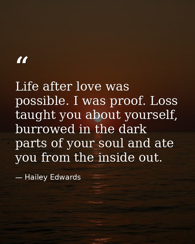 Life after love was possible. I was proof. Loss taught you about yourself, burrowed in the dark parts of your soul and a — Hailey Edwards