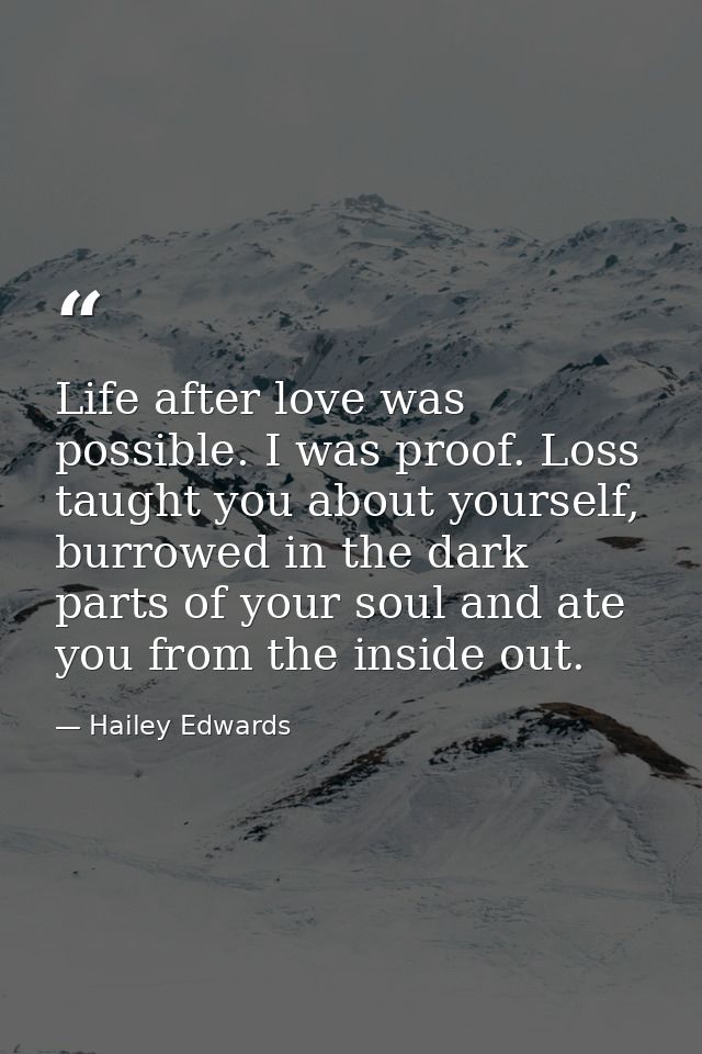 Life after love was possible. I was proof. Loss taught you about yourself, burrowed in the dark parts of your soul and a — Hailey Edwards