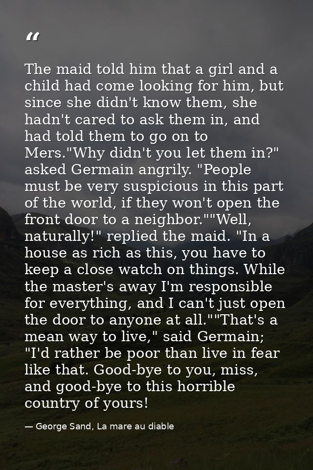 The maid told him that a girl and a child had come looking for him, but since she didn't know them, she hadn't cared to  — George Sand, La mare au diable