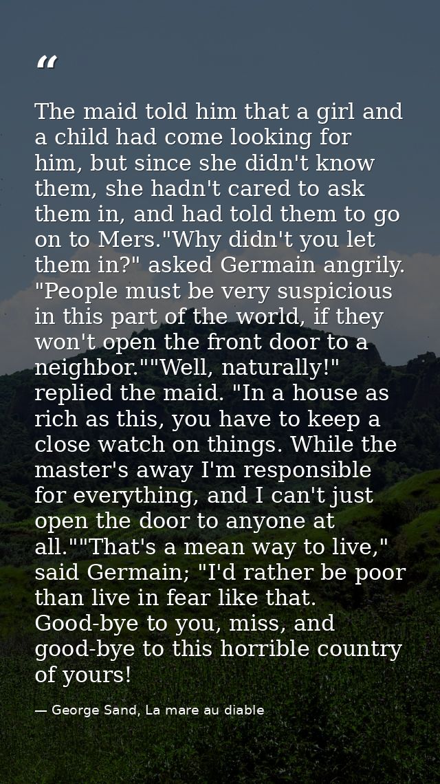 The maid told him that a girl and a child had come looking for him, but since she didn't know them, she hadn't cared to  — George Sand, La mare au diable