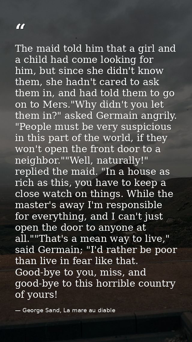 The maid told him that a girl and a child had come looking for him, but since she didn't know them, she hadn't cared to  — George Sand, La mare au diable