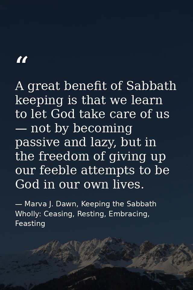 A great benefit of Sabbath keeping is that we learn to let God take care of us — not by becoming passive and lazy, but i — Marva J. Dawn, Keeping the Sabbath Wholly: Ceasing, Resting, Embracing, Feasting