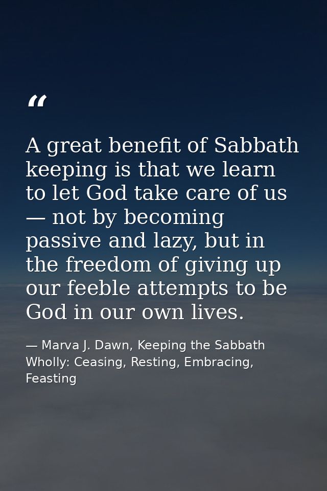A great benefit of Sabbath keeping is that we learn to let God take care of us — not by becoming passive and lazy, but i — Marva J. Dawn, Keeping the Sabbath Wholly: Ceasing, Resting, Embracing, Feasting