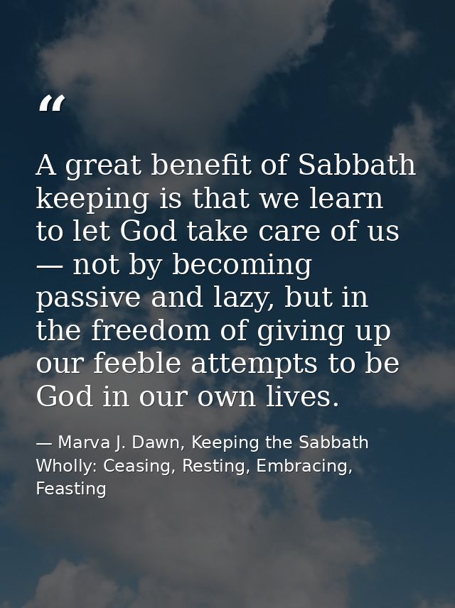 A great benefit of Sabbath keeping is that we learn to let God take care of us — not by becoming passive and lazy, but i — Marva J. Dawn, Keeping the Sabbath Wholly: Ceasing, Resting, Embracing, Feasting