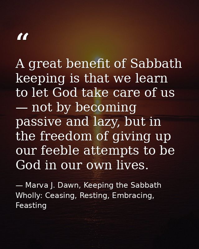A great benefit of Sabbath keeping is that we learn to let God take care of us — not by becoming passive and lazy, but i — Marva J. Dawn, Keeping the Sabbath Wholly: Ceasing, Resting, Embracing, Feasting
