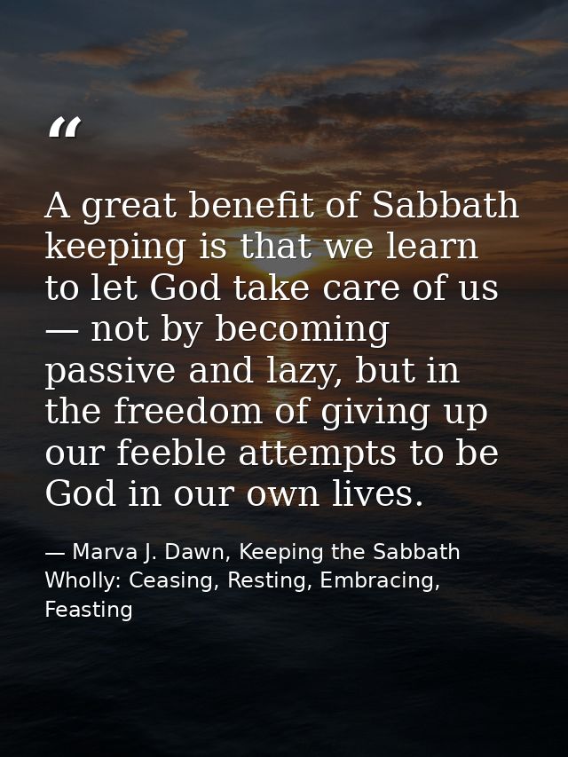 A great benefit of Sabbath keeping is that we learn to let God take care of us — not by becoming passive and lazy, but i — Marva J. Dawn, Keeping the Sabbath Wholly: Ceasing, Resting, Embracing, Feasting