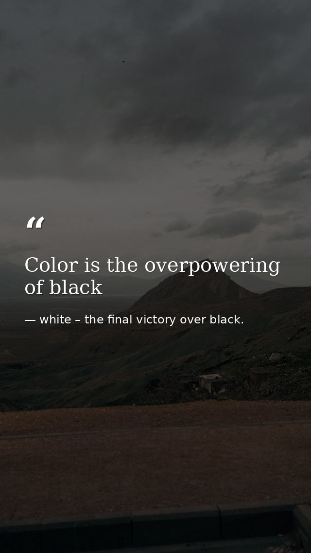 Color is the overpowering of black — white – the final victory over black.