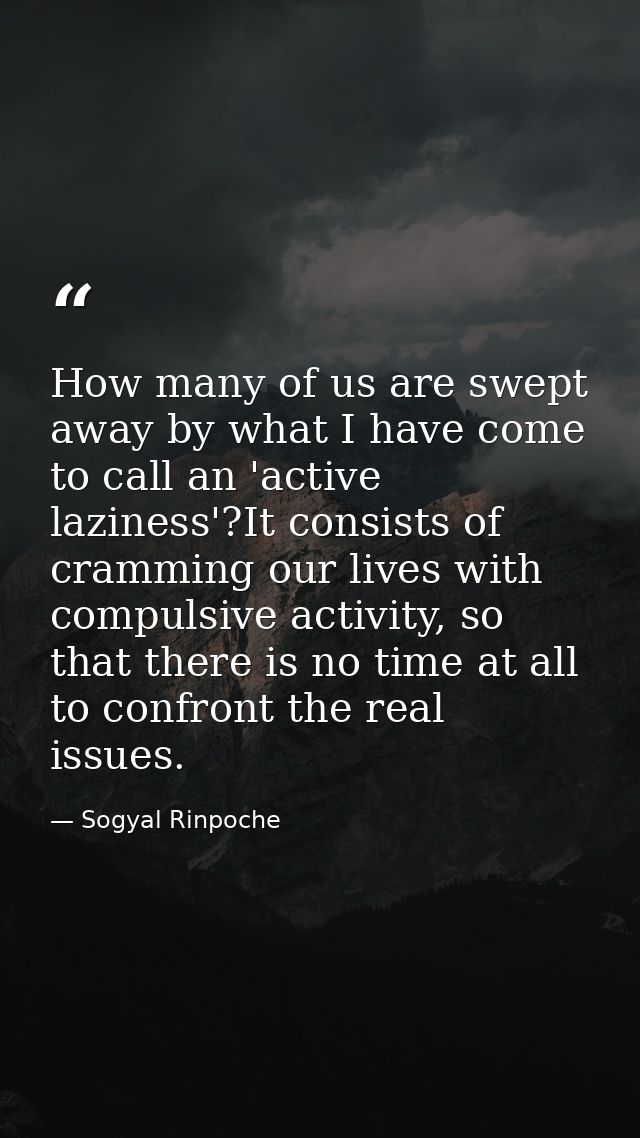 How many of us are swept away by what I have come to call an 'active laziness'?It consists of cramming our lives with co — Sogyal Rinpoche