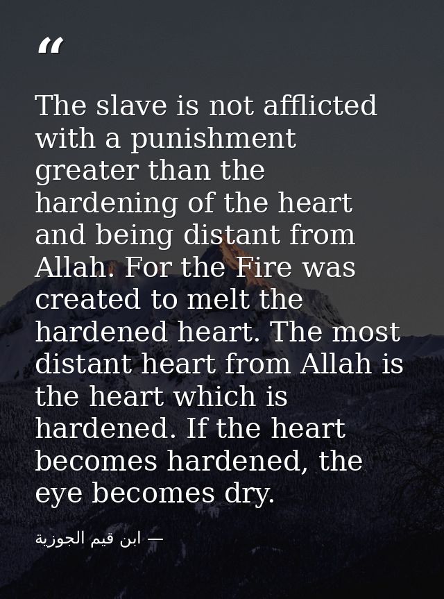 The slave is not afflicted with a punishment greater than the hardening of the heart and being distant from Allah. For t — ابن قيم الجوزية