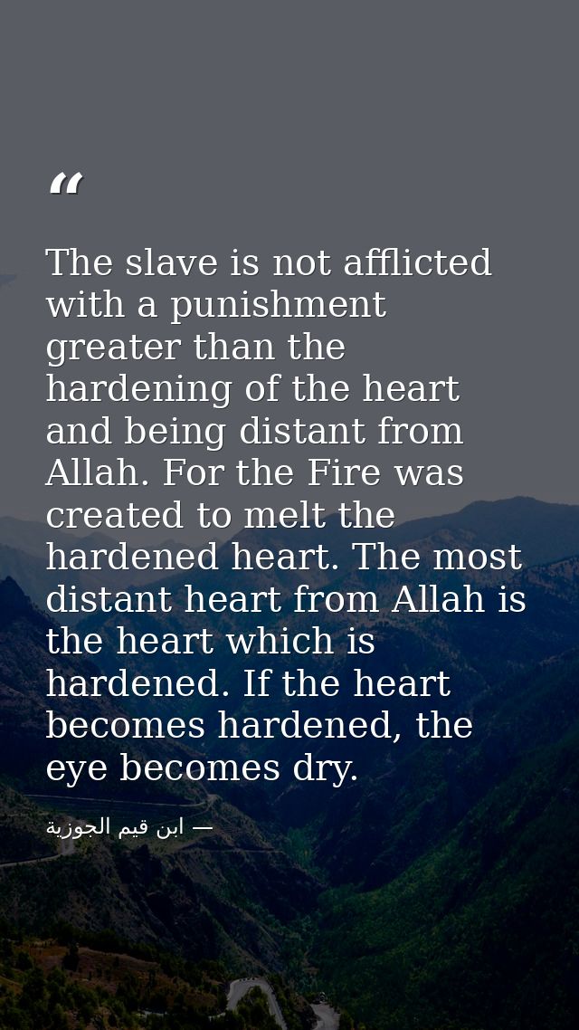 The slave is not afflicted with a punishment greater than the hardening of the heart and being distant from Allah. For t — ابن قيم الجوزية