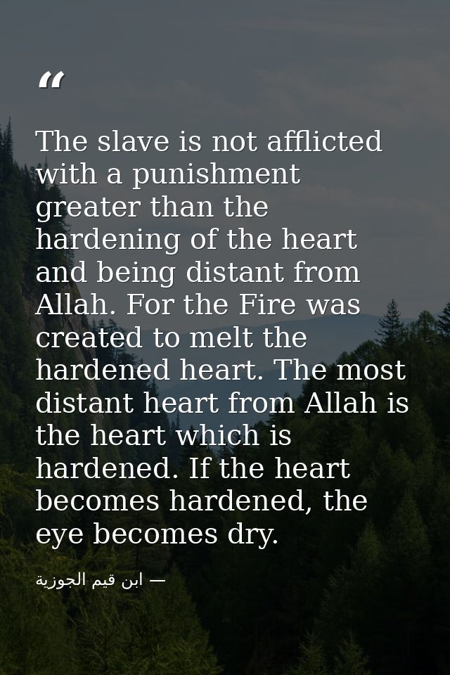 The slave is not afflicted with a punishment greater than the hardening of the heart and being distant from Allah. For t — ابن قيم الجوزية