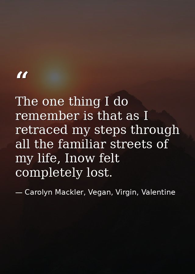 The one thing I do remember is that as I retraced my steps through all the familiar streets of my life, Inow felt comple — Carolyn Mackler, Vegan, Virgin, Valentine