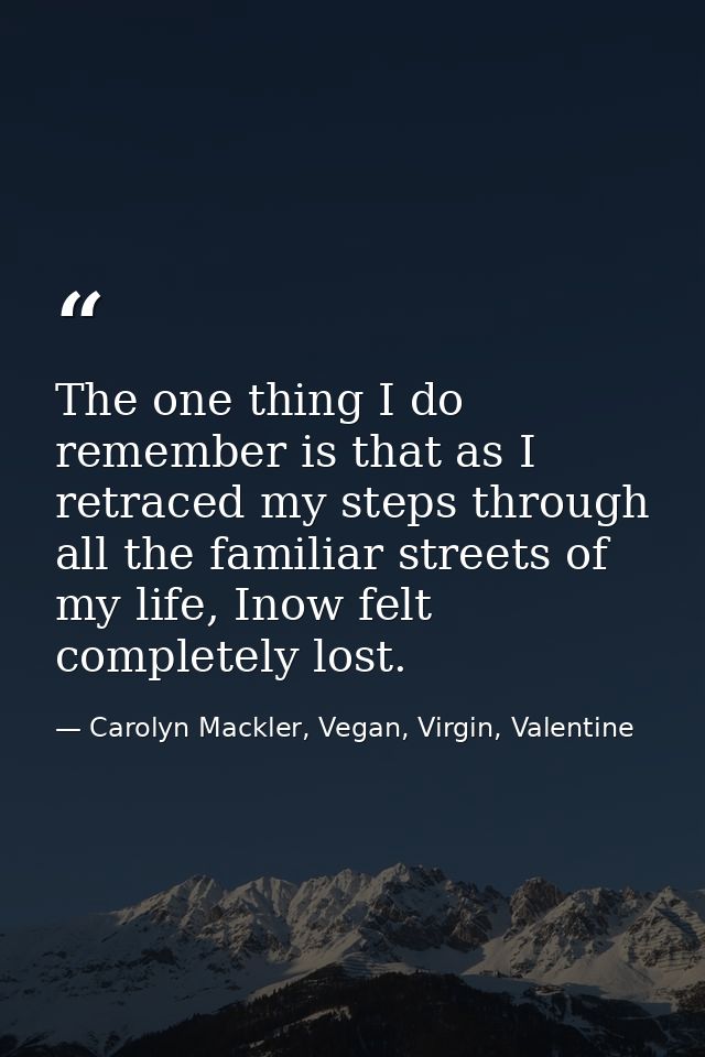The one thing I do remember is that as I retraced my steps through all the familiar streets of my life, Inow felt comple — Carolyn Mackler, Vegan, Virgin, Valentine