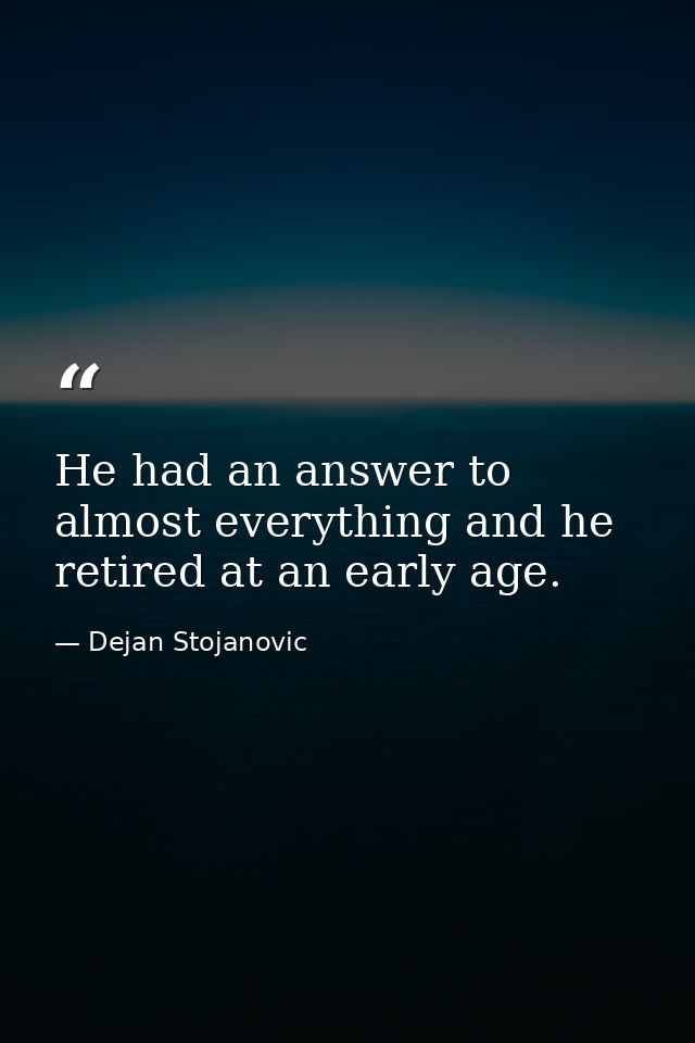 He had an answer to almost everything and he retired at an early age. — Dejan Stojanovic