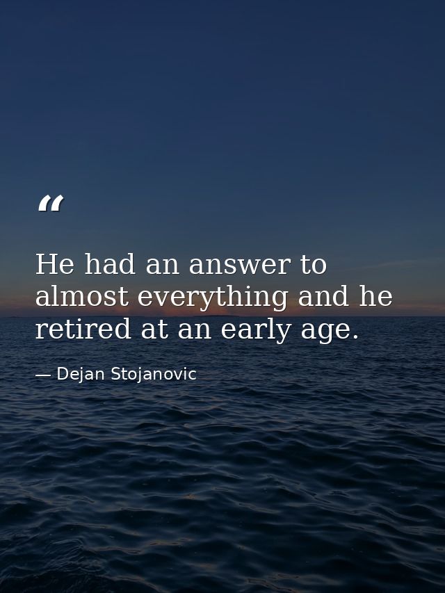 He had an answer to almost everything and he retired at an early age. — Dejan Stojanovic
