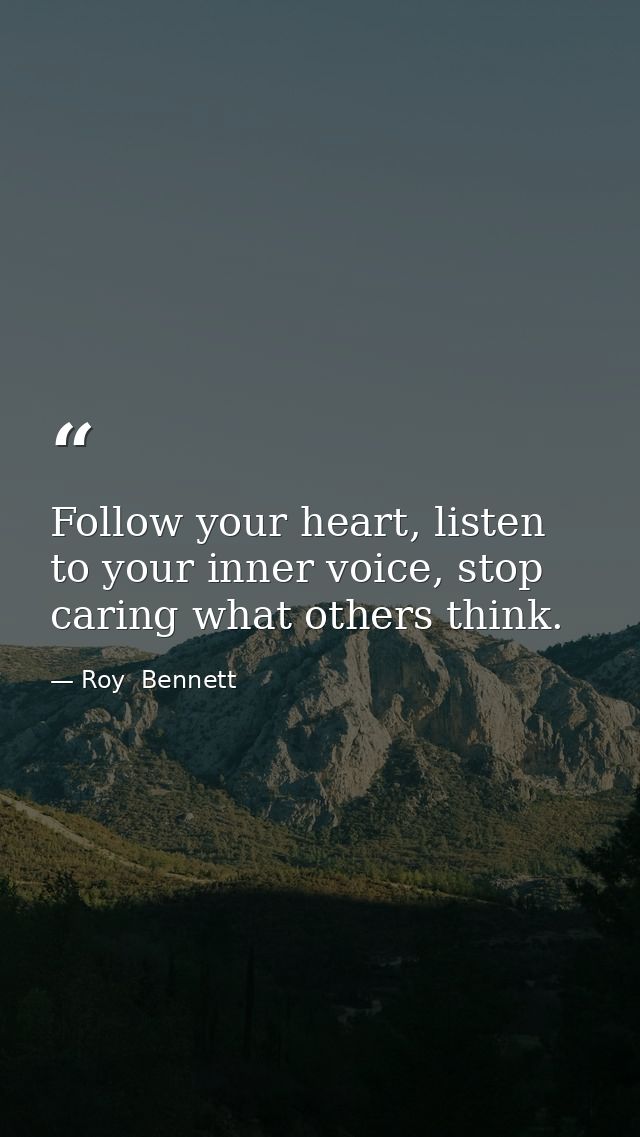 Follow your heart, listen to your inner voice, stop caring what others think. — Roy  Bennett