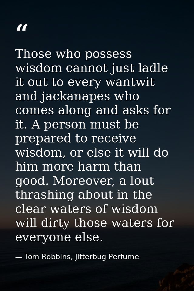 Those who possess wisdom cannot just ladle it out to every wantwit and jackanapes who comes along and asks for it. A per — Tom Robbins, Jitterbug Perfume