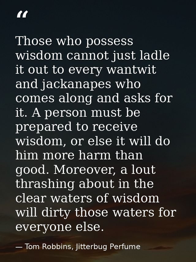 Those who possess wisdom cannot just ladle it out to every wantwit and jackanapes who comes along and asks for it. A per — Tom Robbins, Jitterbug Perfume