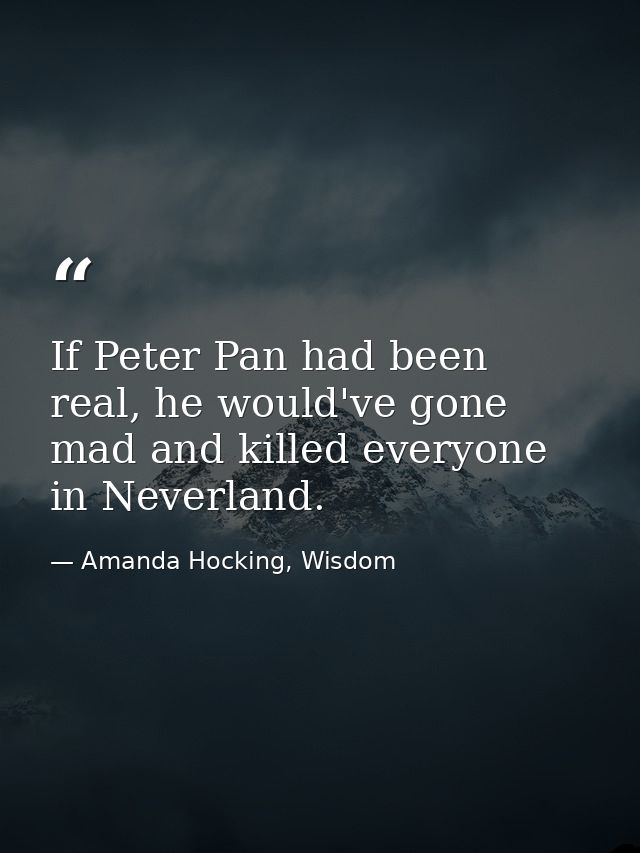 If Peter Pan had been real, he would've gone mad and killed everyone in Neverland. — Amanda Hocking, Wisdom