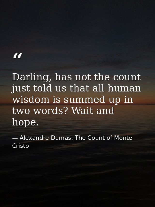 Darling, has not the count just told us that all human wisdom is summed up in two words? Wait and hope. — Alexandre Dumas, The Count of Monte Cristo