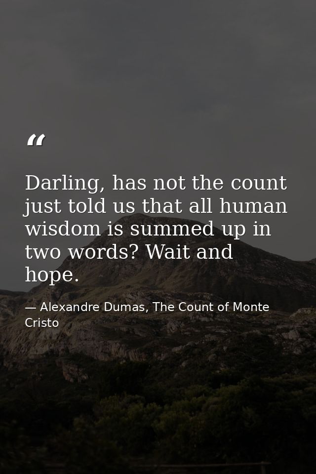 Darling, has not the count just told us that all human wisdom is summed up in two words? Wait and hope. — Alexandre Dumas, The Count of Monte Cristo