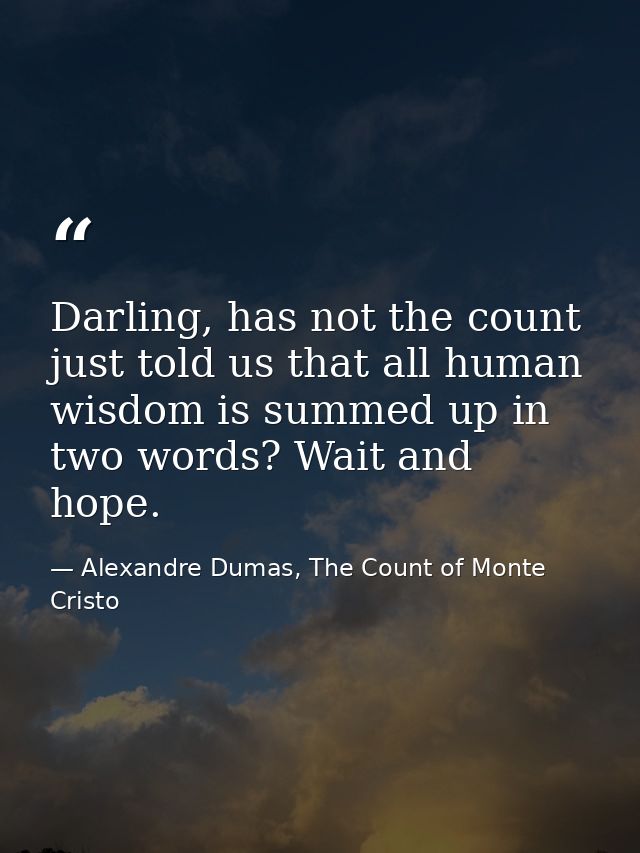 Darling, has not the count just told us that all human wisdom is summed up in two words? Wait and hope. — Alexandre Dumas, The Count of Monte Cristo