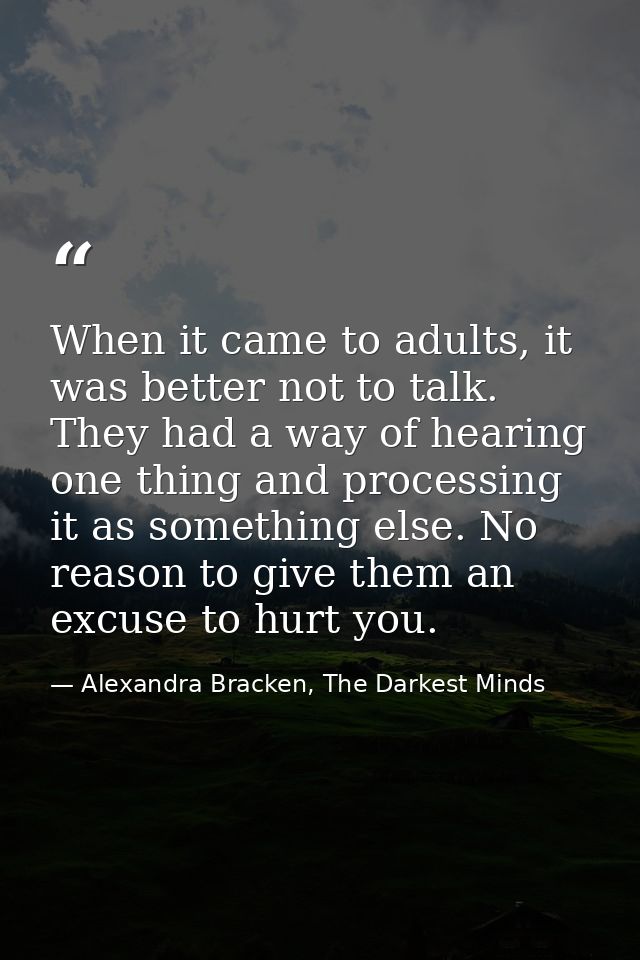When it came to adults, it was better not to talk. They had a way of hearing one thing and processing it as something el — Alexandra Bracken, The Darkest Minds