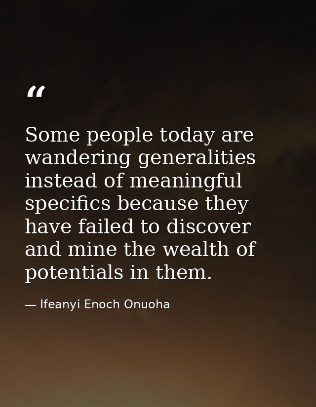 Some people today are wandering generalities instead of meaningful specifics because they have failed to discover and mi — Ifeanyi Enoch Onuoha