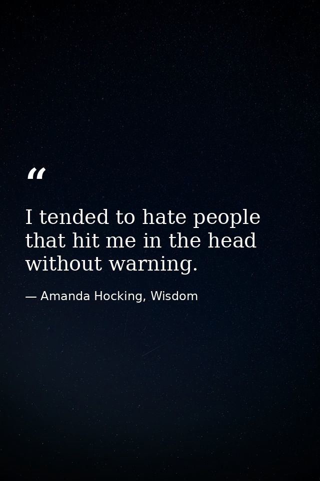 I tended to hate people that hit me in the head without warning. — Amanda Hocking, Wisdom