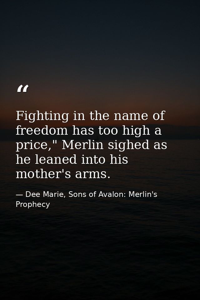 Fighting in the name of freedom has too high a price," Merlin sighed as he leaned into his mother's arms. — Dee Marie, Sons of Avalon: Merlin's Prophecy