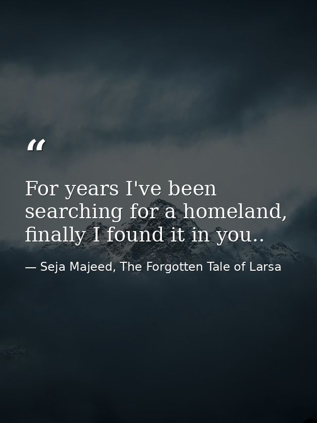 For years I've been searching for a homeland, finally I found it in you.. — Seja Majeed, The Forgotten Tale of Larsa