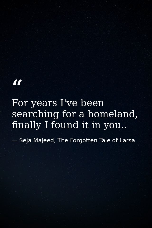 For years I've been searching for a homeland, finally I found it in you.. — Seja Majeed, The Forgotten Tale of Larsa