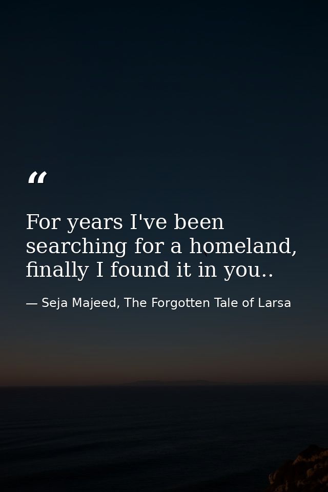 For years I've been searching for a homeland, finally I found it in you.. — Seja Majeed, The Forgotten Tale of Larsa