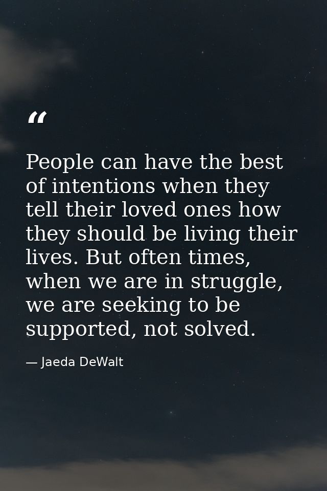 People can have the best of intentions when they tell their loved ones how they should be living their lives. But often  — Jaeda DeWalt