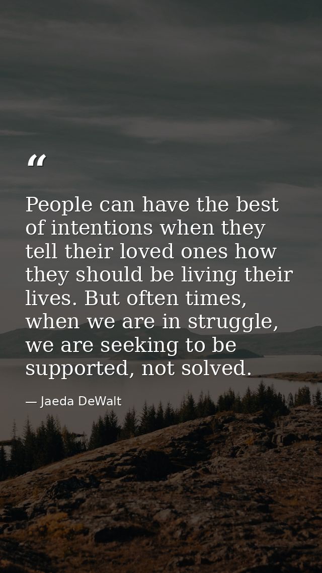 People can have the best of intentions when they tell their loved ones how they should be living their lives. But often  — Jaeda DeWalt