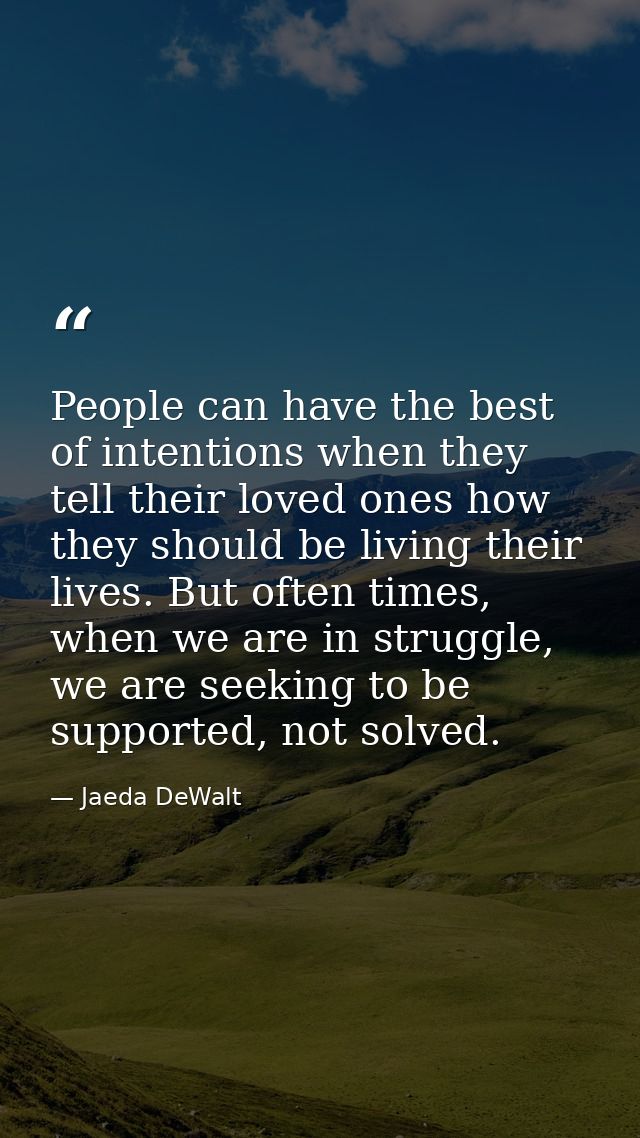 People can have the best of intentions when they tell their loved ones how they should be living their lives. But often  — Jaeda DeWalt