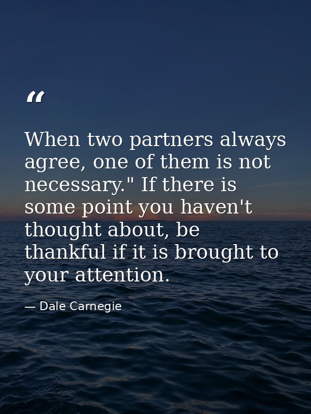 When two partners always agree, one of them is not necessary." If there is some point you haven't thought about, be than — Dale Carnegie