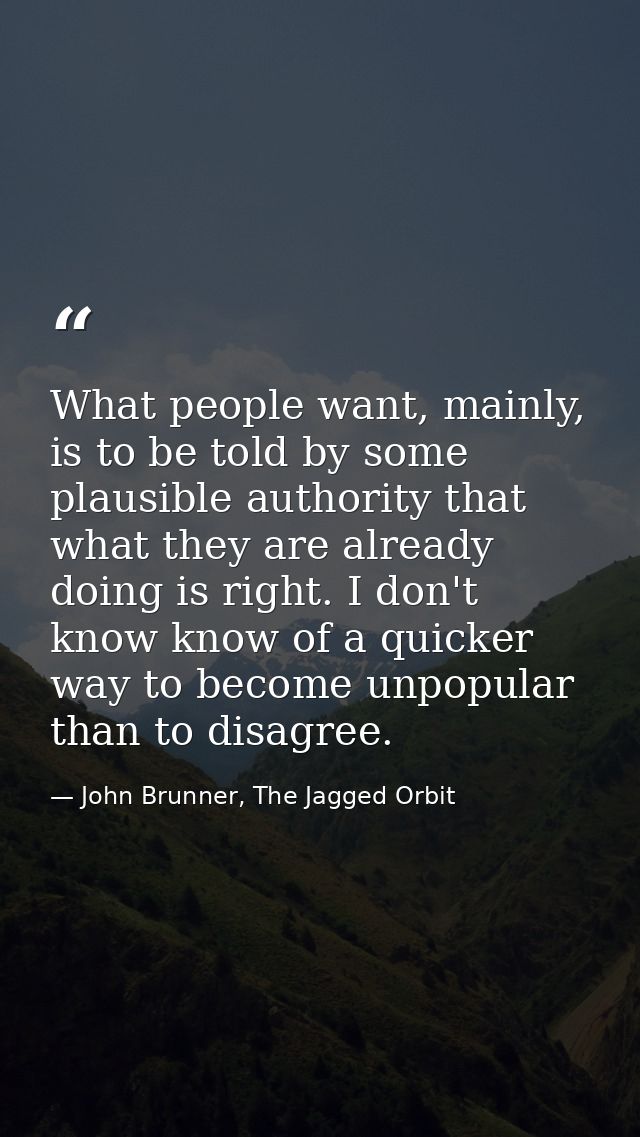 What people want, mainly, is to be told by some plausible authority that what they are already doing is right. I don't k — John Brunner, The Jagged Orbit