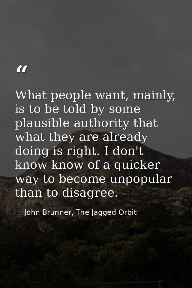What people want, mainly, is to be told by some plausible authority that what they are already doing is right. I don't k — John Brunner, The Jagged Orbit