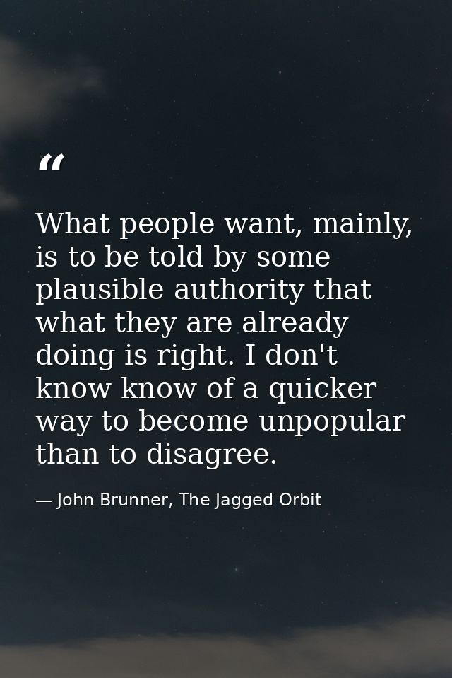 What people want, mainly, is to be told by some plausible authority that what they are already doing is right. I don't k — John Brunner, The Jagged Orbit