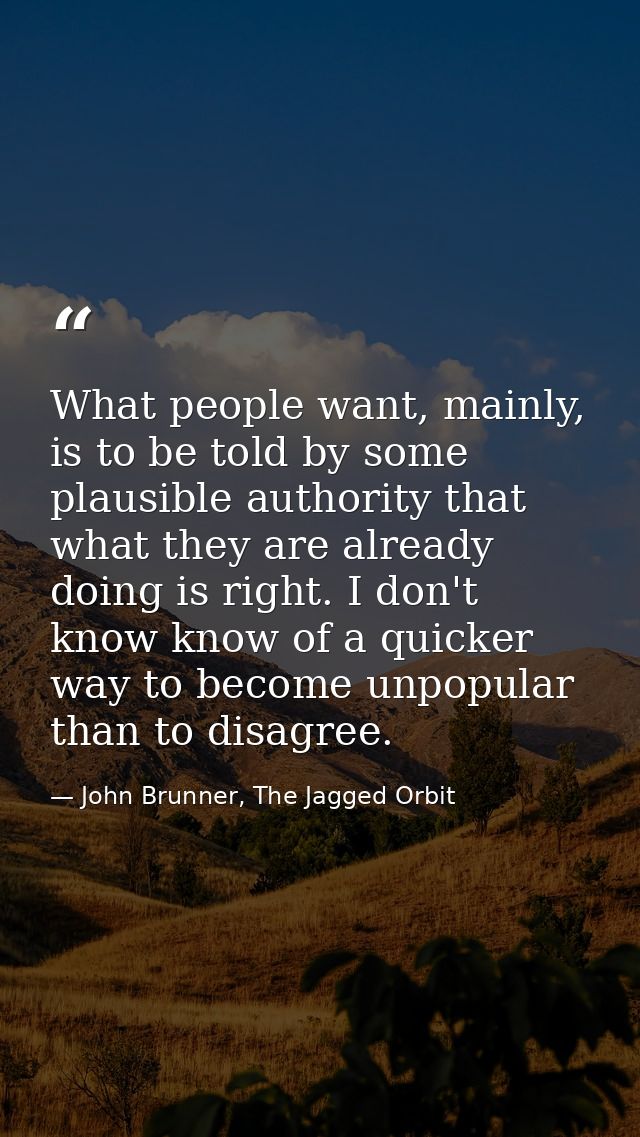 What people want, mainly, is to be told by some plausible authority that what they are already doing is right. I don't k — John Brunner, The Jagged Orbit