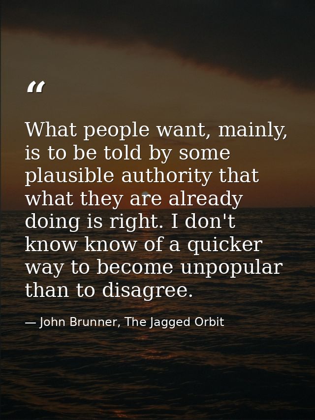 What people want, mainly, is to be told by some plausible authority that what they are already doing is right. I don't k — John Brunner, The Jagged Orbit