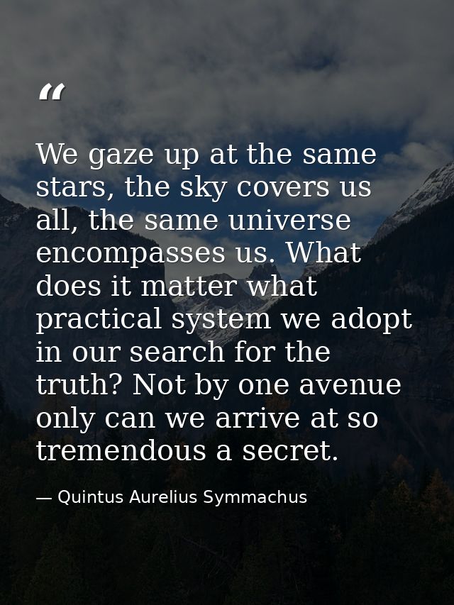 We gaze up at the same stars, the sky covers us all, the same universe encompasses us. What does it matter what practica — Quintus Aurelius Symmachus